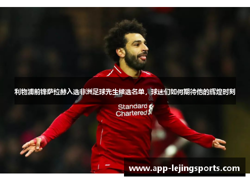 利物浦前锋萨拉赫入选非洲足球先生候选名单，球迷们如何期待他的辉煌时刻